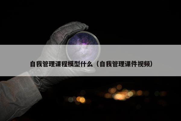 自我管理课程模型什么（自我管理课件视频）