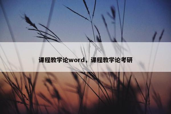 课程教学论word，课程教学论考研