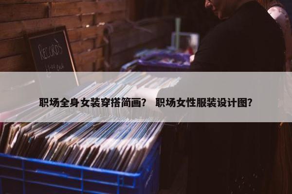 职场全身女装穿搭简画？ 职场女性服装设计图？