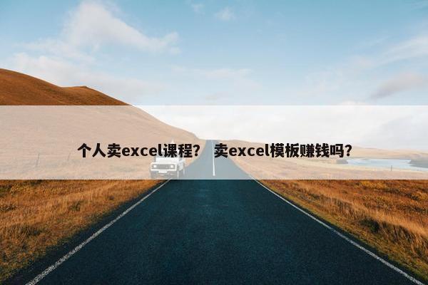 个人卖excel课程？ 卖excel模板赚钱吗？