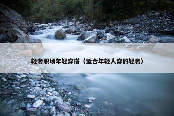 轻奢职场年轻穿搭（适合年轻人穿的轻奢）