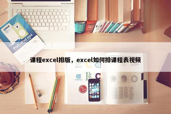课程excel排版，excel如何排课程表视频