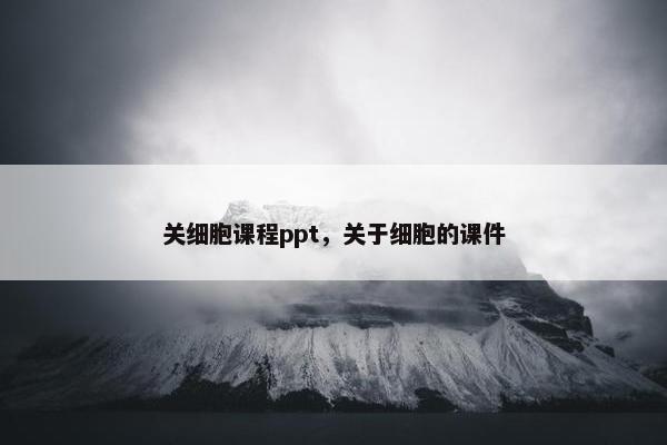 关细胞课程ppt，关于细胞的课件