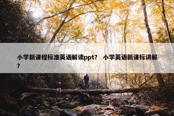 小学新课程标准英语解读ppt？ 小学英语新课标讲解？