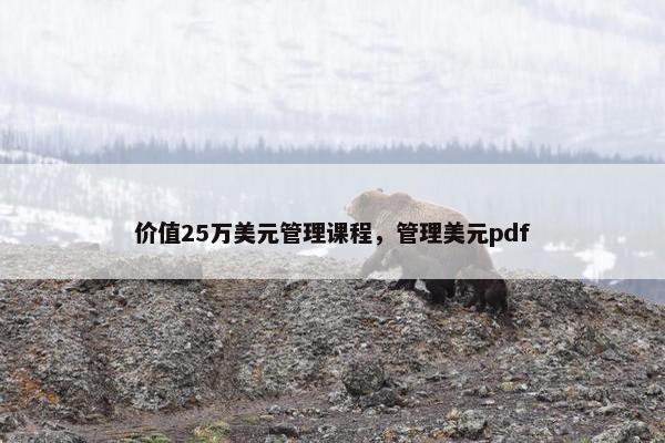 价值25万美元管理课程，管理美元pdf