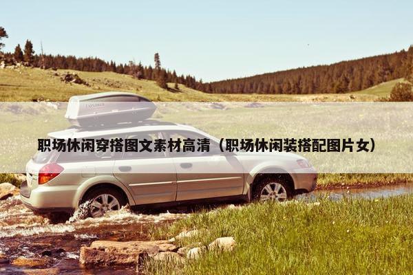 职场休闲穿搭图文素材高清（职场休闲装搭配图片女）