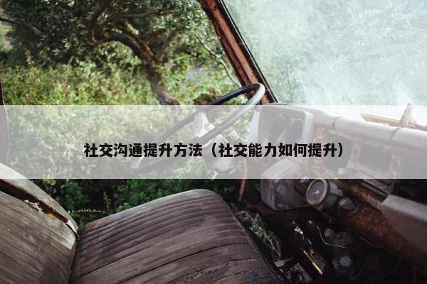 社交沟通提升方法（社交能力如何提升）