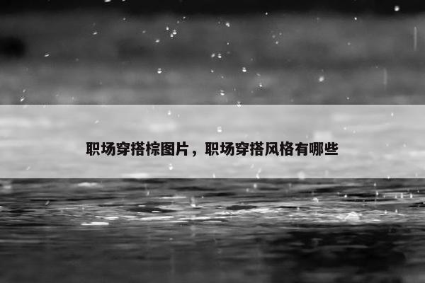 职场穿搭棕图片，职场穿搭风格有哪些