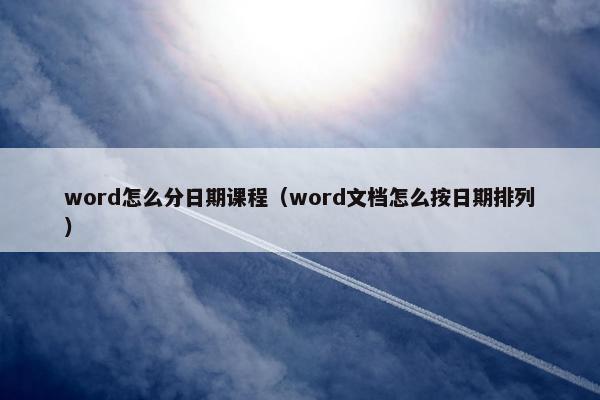 word怎么分日期课程（word文档怎么按日期排列）