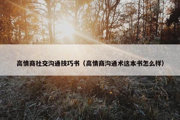 高情商社交沟通技巧书（高情商沟通术这本书怎么样）