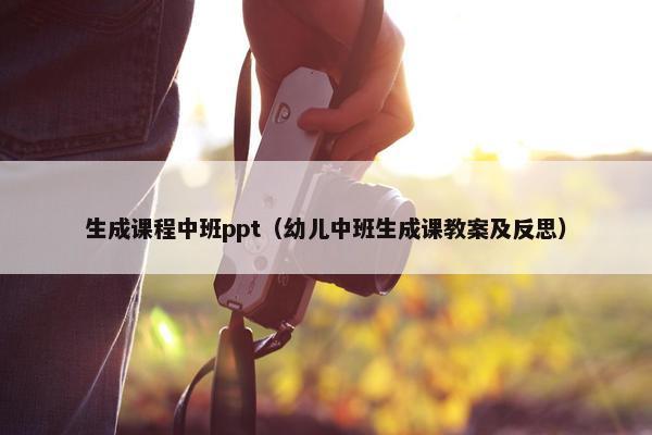 生成课程中班ppt（幼儿中班生成课教案及反思）