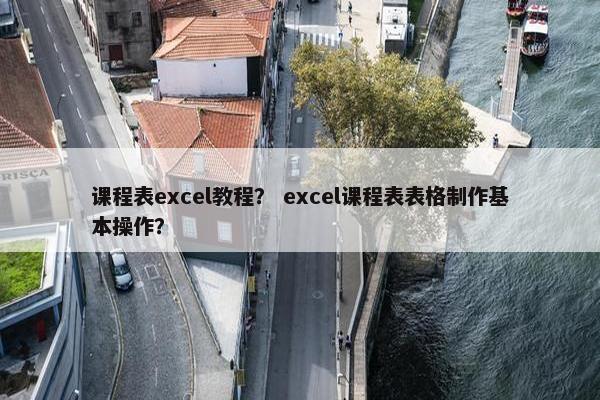 课程表excel教程？ excel课程表表格制作基本操作？