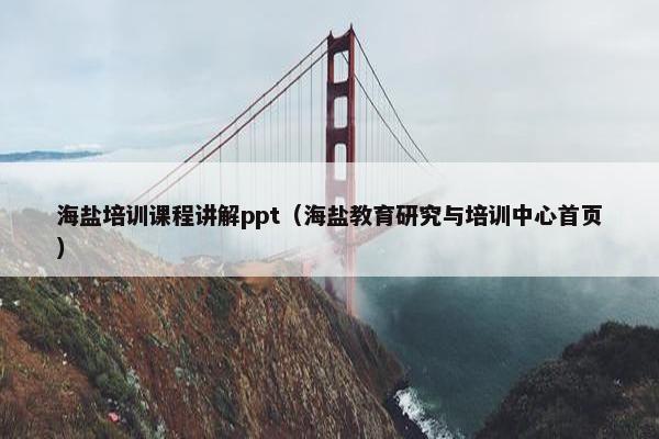 海盐培训课程讲解ppt（海盐教育研究与培训中心首页）