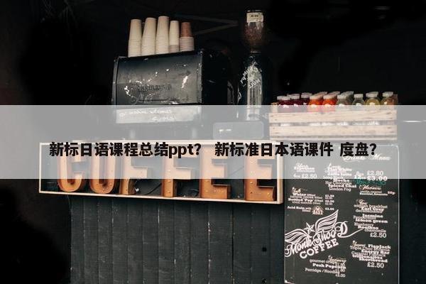 新标日语课程总结ppt？ 新标准日本语课件 度盘？
