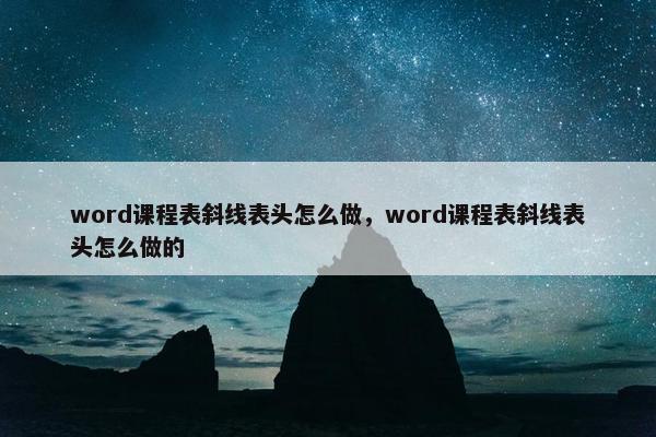 word课程表斜线表头怎么做，word课程表斜线表头怎么做的
