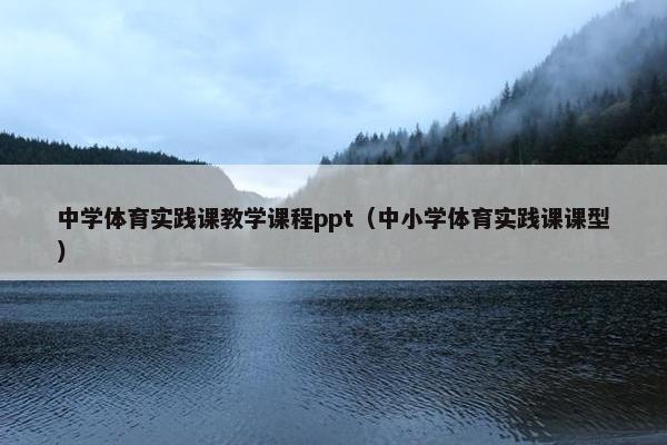 中学体育实践课教学课程ppt（中小学体育实践课课型）