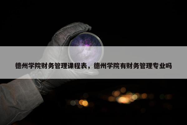 德州学院财务管理课程表，德州学院有财务管理专业吗