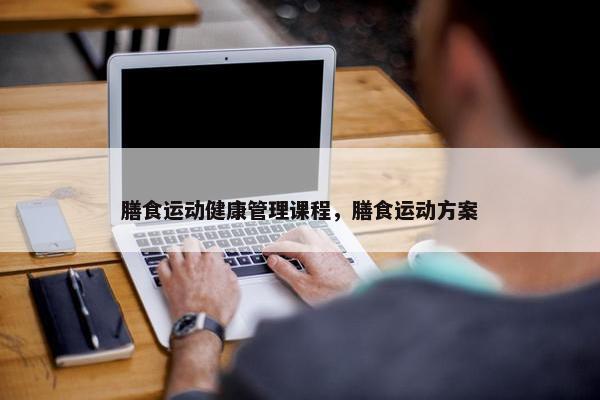 膳食运动健康管理课程，膳食运动方案