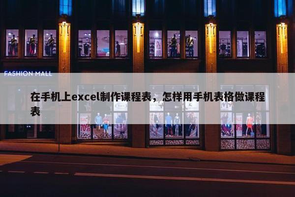 在手机上excel制作课程表，怎样用手机表格做课程表