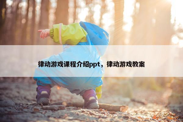 律动游戏课程介绍ppt，律动游戏教案