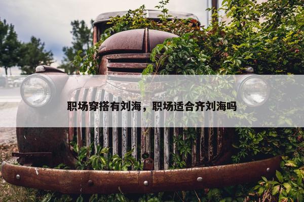 职场穿搭有刘海，职场适合齐刘海吗