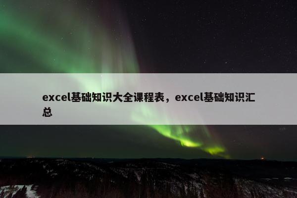 excel基础知识大全课程表，excel基础知识汇总