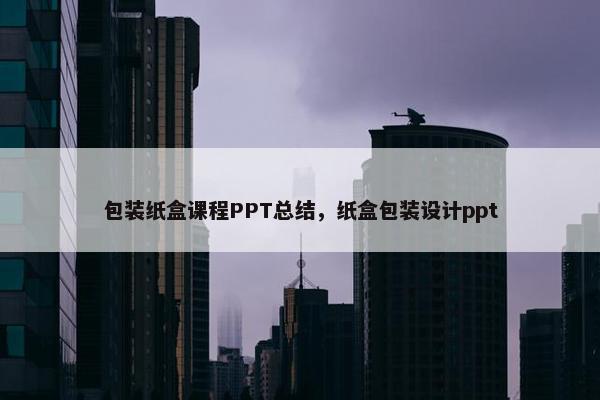 包装纸盒课程PPT总结，纸盒包装设计ppt