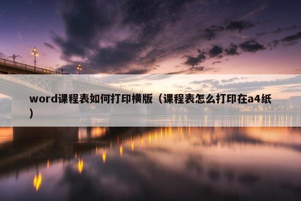 word课程表如何打印横版（课程表怎么打印在a4纸）