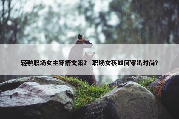 轻熟职场女主穿搭文案？ 职场女孩如何穿出时尚？