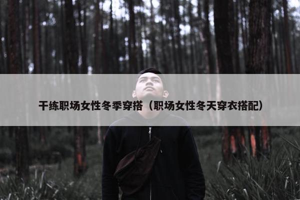 干练职场女性冬季穿搭（职场女性冬天穿衣搭配）