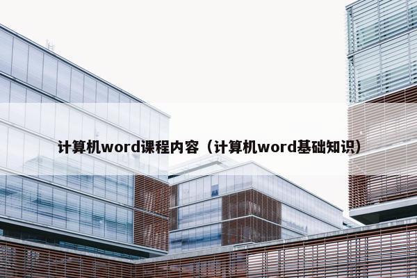 计算机word课程内容（计算机word基础知识）