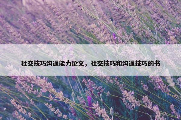 社交技巧沟通能力论文，社交技巧和沟通技巧的书