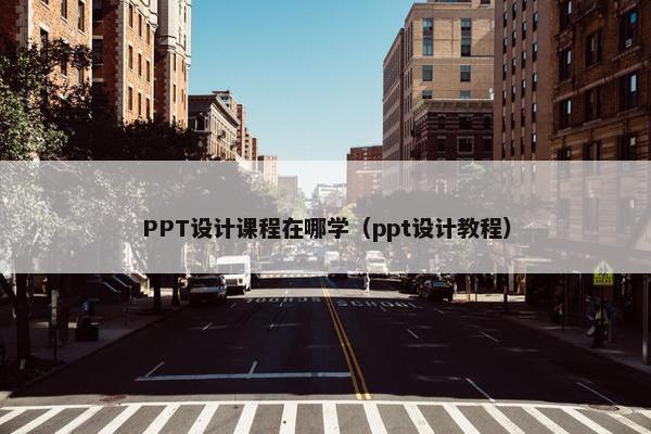 PPT设计课程在哪学（ppt设计教程）