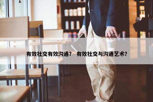 有效社交有效沟通？ 有效社交与沟通艺术？