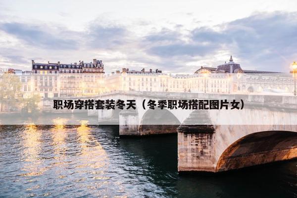 职场穿搭套装冬天（冬季职场搭配图片女）