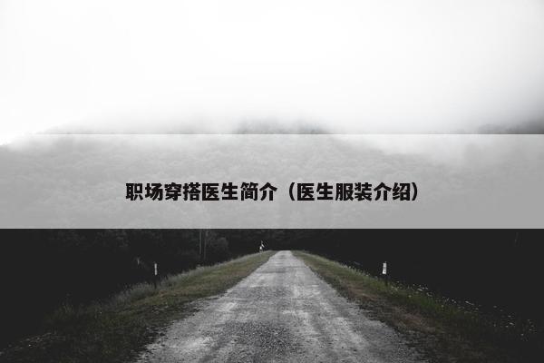 职场穿搭医生简介（医生服装介绍）