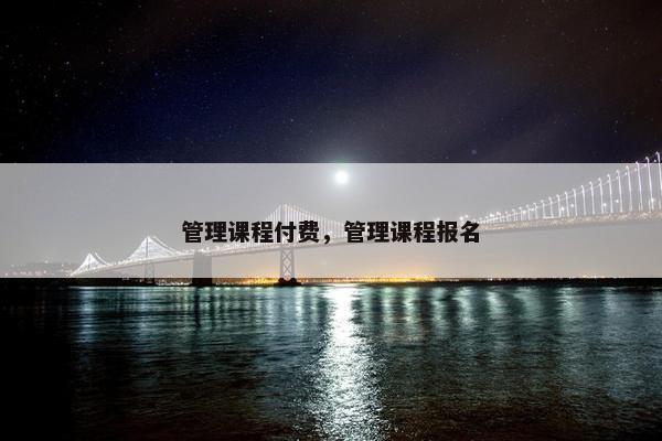 管理课程付费，管理课程报名