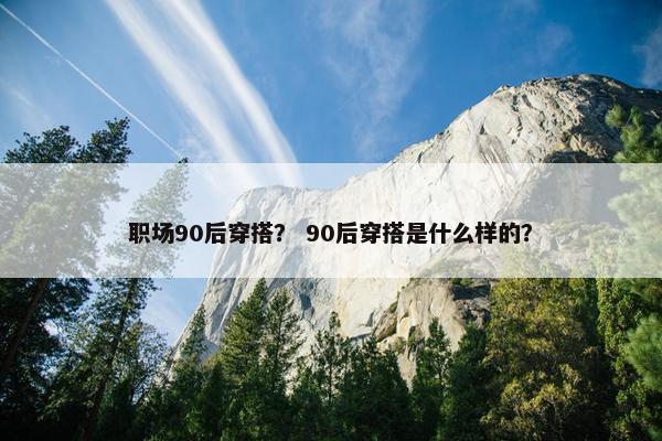 职场90后穿搭？ 90后穿搭是什么样的？