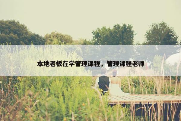 本地老板在学管理课程，管理课程老师
