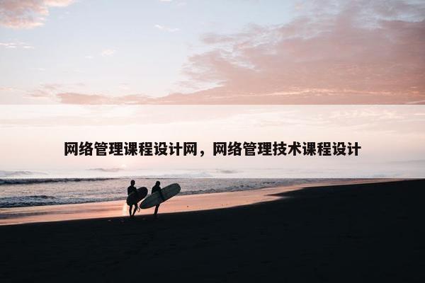 网络管理课程设计网，网络管理技术课程设计