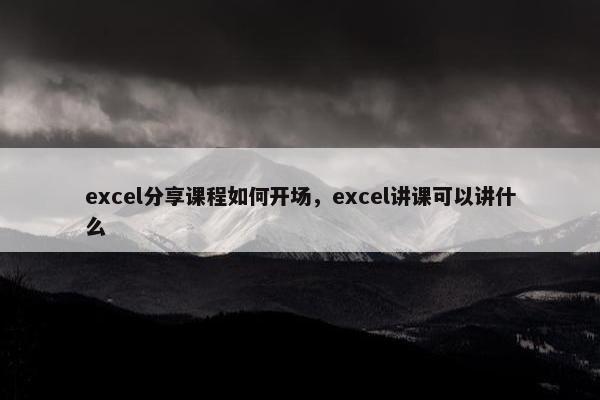 excel分享课程如何开场，excel讲课可以讲什么