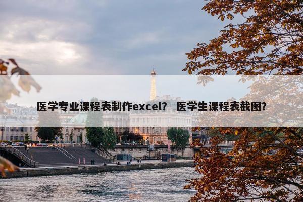 医学专业课程表制作excel？ 医学生课程表截图？