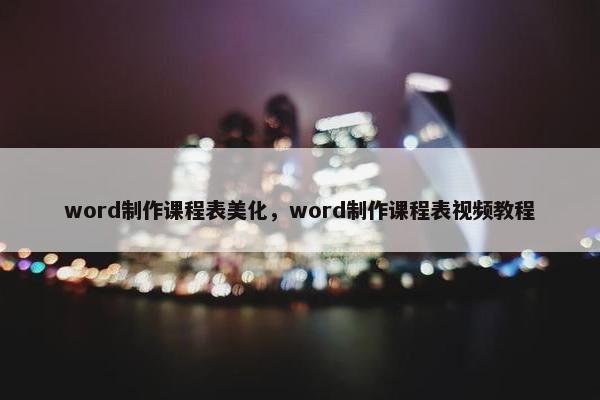 word制作课程表美化，word制作课程表视频教程