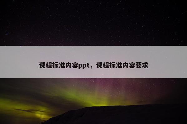 课程标准内容ppt，课程标准内容要求