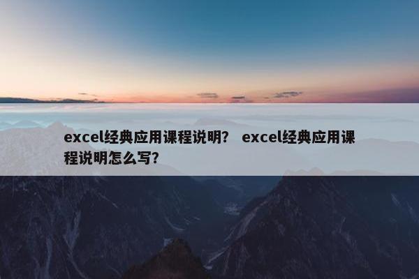 excel经典应用课程说明？ excel经典应用课程说明怎么写？