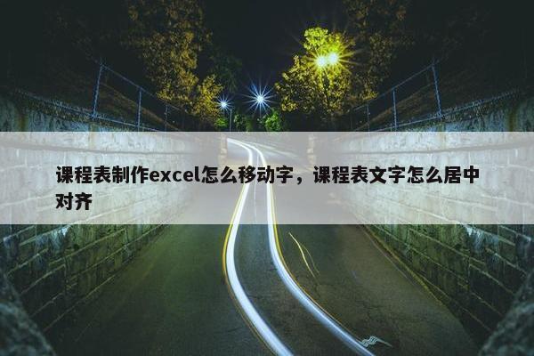 课程表制作excel怎么移动字，课程表文字怎么居中对齐