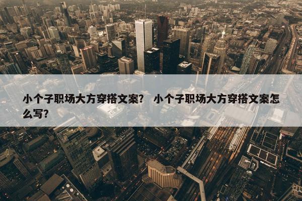 小个子职场大方穿搭文案？ 小个子职场大方穿搭文案怎么写？
