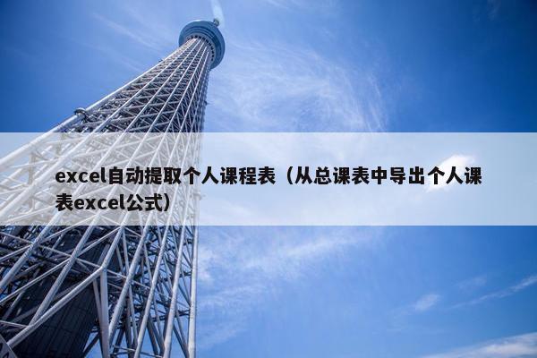 excel自动提取个人课程表（从总课表中导出个人课表excel公式）