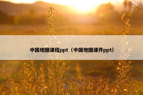中国地图课程ppt（中国地图课件ppt）
