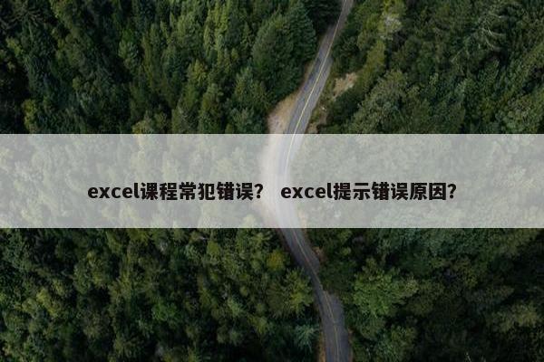 excel课程常犯错误？ excel提示错误原因？